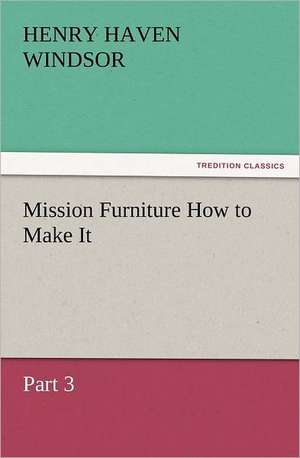 Mission Furniture How to Make It, Part 3 de H. H. (Henry Haven) Windsor