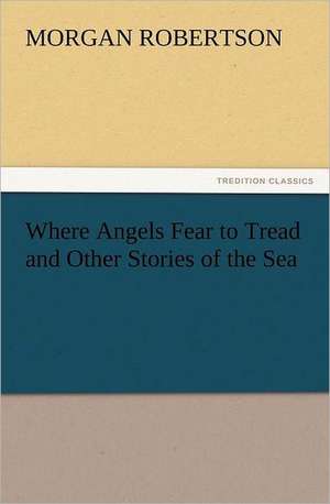 Where Angels Fear to Tread and Other Stories of the Sea de Morgan Robertson