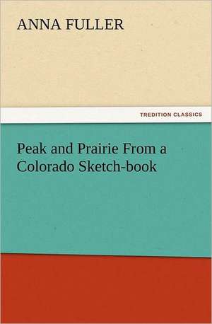 Peak and Prairie from a Colorado Sketch-Book: The United Lutheran Church (General Synod, General Council, United Synod in the South) de Anna Fuller