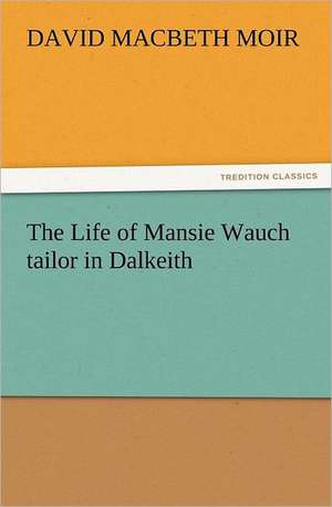 The Life of Mansie Wauch Tailor in Dalkeith: The United Lutheran Church (General Synod, General Council, United Synod in the South) de David Macbeth Moir