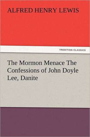 The Mormon Menace the Confessions of John Doyle Lee, Danite: The United Lutheran Church (General Synod, General Council, United Synod in the South) de Alfred Henry Lewis