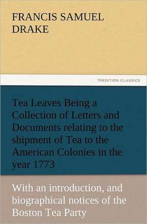 Tea Leaves Being a Collection of Letters and Documents Relating to the Shipment of Tea to the American Colonies in the Year 1773, by the East India Te: The United Lutheran Church (General Synod, General Council, United Synod in the South) de Francis S. (Francis Samuel) Drake