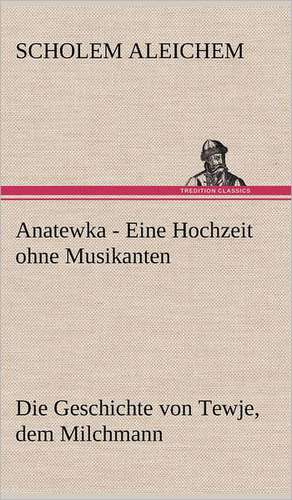 Anatewka - Eine Hochzeit Ohne Musikanten: Light on Dark Corners a Complete Sexual Science and a Guide to Purity and Physical Manhood, Advice to Maiden, Wife, an de Scholem Aleichem