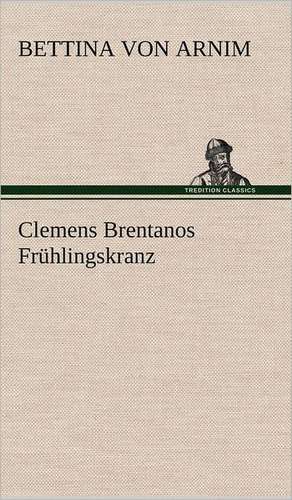 Clemens Brentanos Fruhlingskranz: Light on Dark Corners a Complete Sexual Science and a Guide to Purity and Physical Manhood, Advice to Maiden, Wife, an de Bettina von Arnim