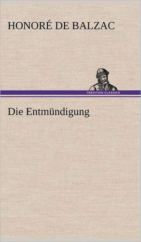 Die Entmundigung: Light on Dark Corners a Complete Sexual Science and a Guide to Purity and Physical Manhood, Advice to Maiden, Wife, an de Honoré de Balzac