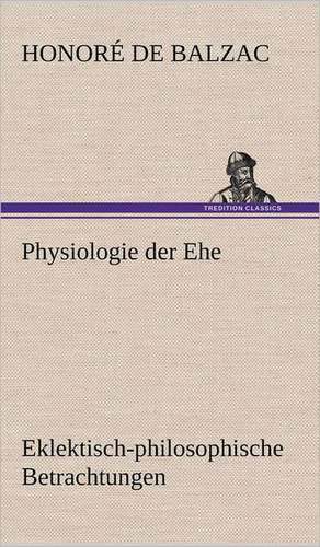 Physiologie Der Ehe: Light on Dark Corners a Complete Sexual Science and a Guide to Purity and Physical Manhood, Advice to Maiden, Wife, an de Honoré de Balzac