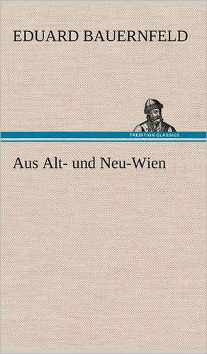 Aus Alt- Und Neu-Wien: Light on Dark Corners a Complete Sexual Science and a Guide to Purity and Physical Manhood, Advice to Maiden, Wife, an de Eduard Bauernfeld