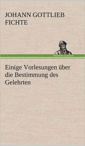 Einige Vorlesungen Uber Die Bestimmung Des Gelehrten: Philaletis) de Johann Gottlieb Fichte