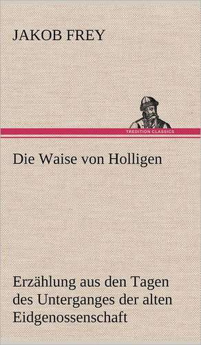 Die Waise Von Holligen: Philaletis) de Jakob Frey