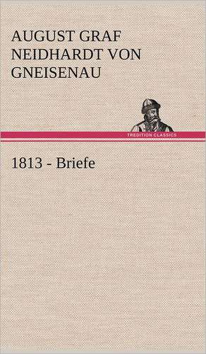 1813 - Briefe de August Graf Neidhardt von Gneisenau