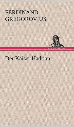 Der Kaiser Hadrian de Ferdinand Gregorovius
