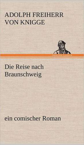 Die Reise Nach Braunschweig: Philaletis) de Adolph Freiherr von Knigge