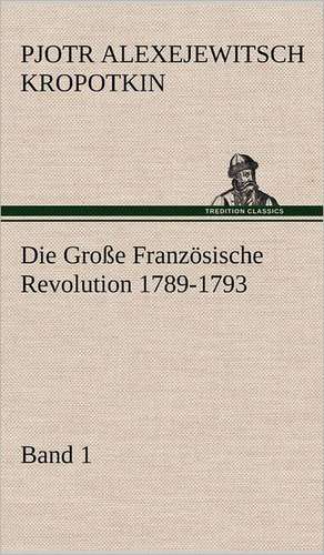 Die Grosse Franzosische Revolution 1789-1793 - Band 1: Philaletis) de Pjotr Alexejewitsch Kropotkin