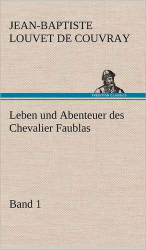 Leben Und Abenteuer Des Chevalier Faublas - Band 1: VOR Bismarcks Aufgang de Jean-Baptiste Louvet de Couvray