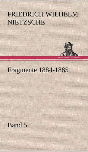 Fragmente 1884-1885, Band 5 de Friedrich Wilhelm Nietzsche