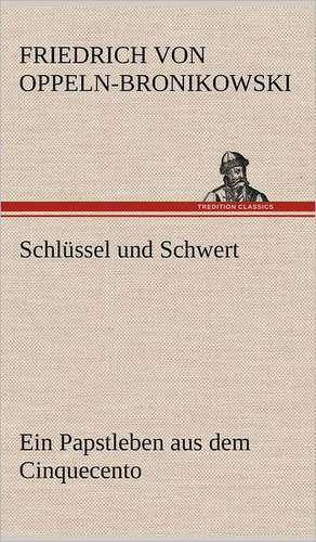 Schlussel Und Schwert: VOR Bismarcks Aufgang de Friedrich Oppeln-Bronikowski von