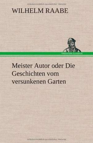 Meister Autor Oder Die Geschichten Vom Versunkenen Garten: VOR Bismarcks Aufgang de Wilhelm Raabe