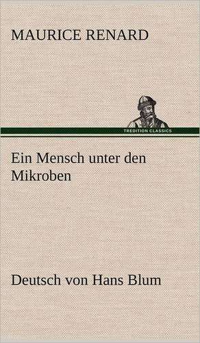 Ein Mensch Unter Den Mikroben: VOR Bismarcks Aufgang de Maurice Renard