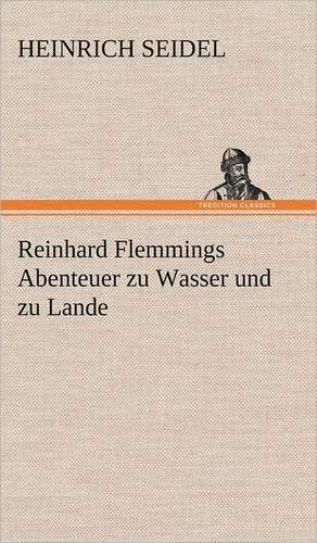 Reinhard Flemmings Abenteuer Zu Wasser Und Zu Lande: Erich Walter de Heinrich Seidel