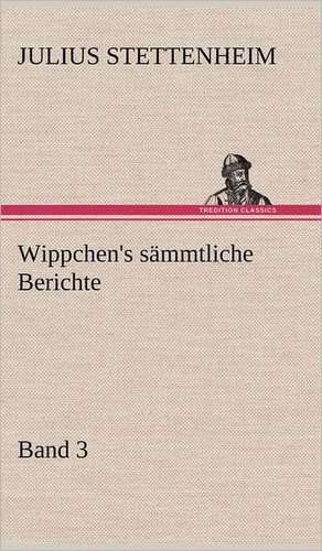 Wippchen's Sammtliche Berichte, Band 3: Erich Walter de Julius Stettenheim