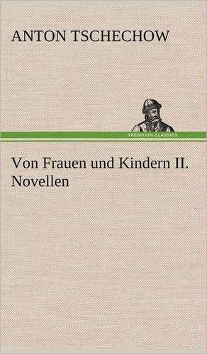 Von Frauen Und Kindern II. Novellen: Erich Walter de Anton Tschechow