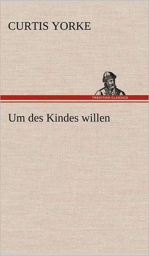 Um Des Kindes Willen: Erzahlung in Neun Briefen de Curtis Yorke