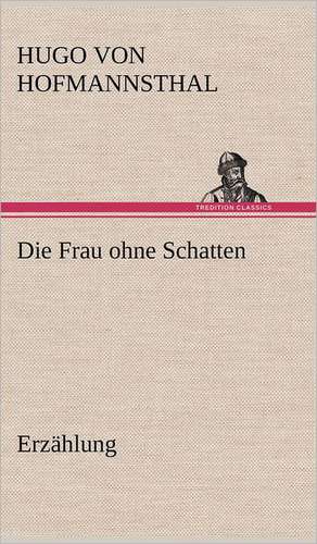 Die Frau Ohne Schatten (Erzahlung): Erzahlung in Neun Briefen de Hugo von Hofmannsthal