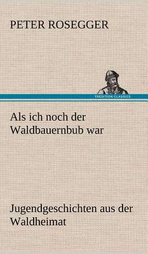 ALS Ich Noch Der Waldbauernbub War: Das Lallen- Und Narrenbuch de Peter Rosegger