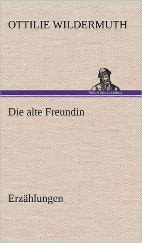 Die Alte Freundin. Erzahlungen: Das Lallen- Und Narrenbuch de Ottilie Wildermuth