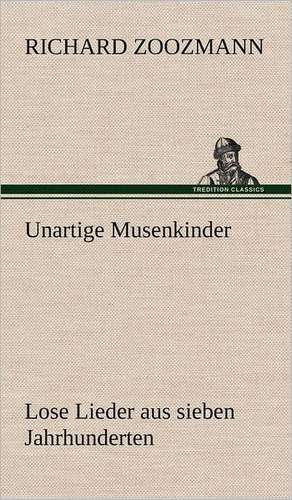 Unartige Musenkinder. Lose Lieder Aus Sieben Jahrhunderten: Das Lallen- Und Narrenbuch de Richard Zoozmann