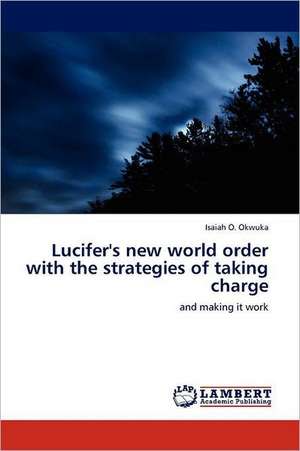 Lucifer's new world order with the strategies of taking charge de Isaiah O. Okwuka