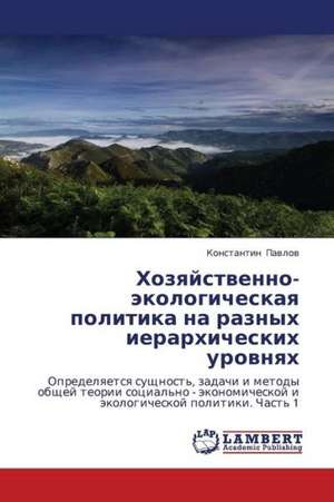 Khozyaystvenno-ekologicheskaya politika na raznykh ierarkhicheskikh urovnyakh de Pavlov Konstantin