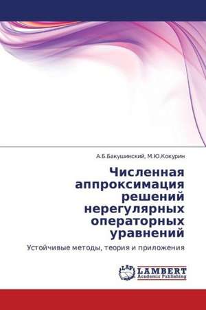 Chislennaya approksimatsiya resheniy neregulyarnykh operatornykh uravneniy de M.Yu.Kokurin . A.B.Bakushinskiy