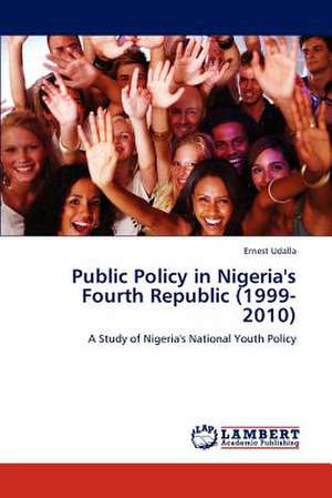 Public Policy in Nigeria's Fourth Republic (1999-2010) de Ernest Udalla