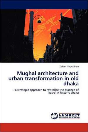 Mughal architecture and urban transformation in old dhaka de Zishan Choudhury