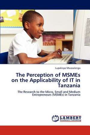 The Perception of MSMEs on the Applicability of IT in Tanzania de Lupakisyo Mwasalanga