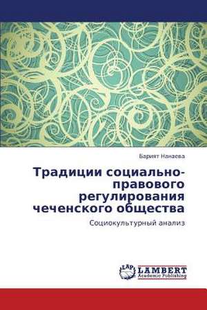 Traditsii sotsial'no-pravovogo regulirovaniya chechenskogo obshchestva de Nanaeva Bariyat