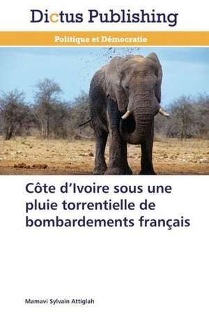 Côte d¿Ivoire sous une pluie torrentielle de bombardements français de Mamavi Sylvain Attiglah