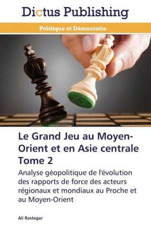 Le Grand Jeu au Moyen-Orient et en Asie centrale Tome 2 de Ali Rastegar