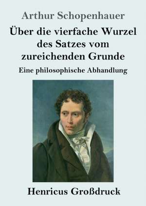 Über die vierfache Wurzel des Satzes vom zureichenden Grunde (Großdruck) de Arthur Schopenhauer