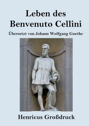 Leben des Benvenuto Cellini, florentinischen Goldschmieds und Bildhauers (Großdruck) de Benvenuto Cellini