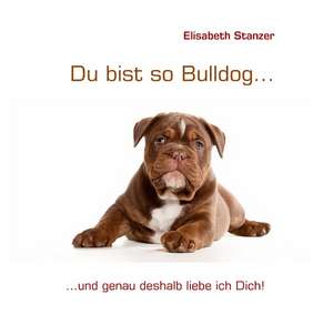 Du bist so Bulldog... de Elisabeth Stanzer