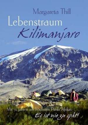 Lebenstraum Kilimanjaro - Mit 72 Jahren am höchsten Punkt Afrikas de Margareta Thill