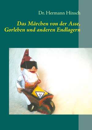 Das Märchen von der Asse, Gorleben und anderen Endlagern de Hermann Hinsch