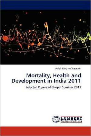 Mortality, Health and Development in India 2011 de Aalok Ranjan Chaurasia