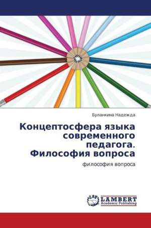 Kontseptosfera yazyka sovremennogo pedagoga. Filosofiya voprosa de Nadezhda Bulankina