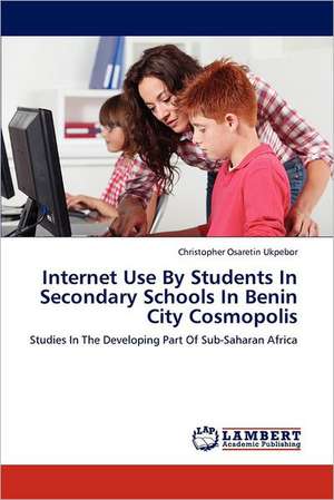 Internet Use By Students In Secondary Schools In Benin City Cosmopolis de Christopher Osaretin Ukpebor