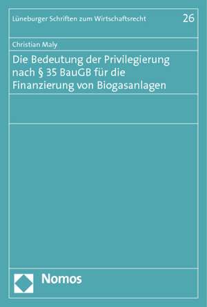 Die Bedeutung der Privilegierung nach § 35 BauGB für die Finanzierung von Biogasanlagen de Christian Maly