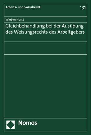 Gleichbehandlung bei der Ausübung des Weisungsrechts des Arbeitgebers de Wiebke Horst