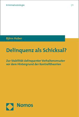 Delinquenz ALS Schicksal?: Zur Stabilitat Delinquenter Verhaltensmuster VOR Dem Hintergrund Der Kontrolltheorien de Björn Huber